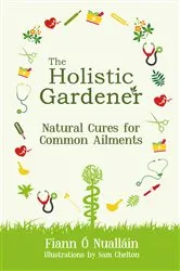 Book cover of The Holistic Gardener: Natural Cures for Common Ailments by Fiann Ó Nualláin