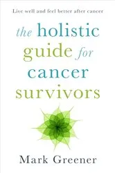 Book cover of The Holistic Guide for Cancer Survivors by Mark Greener