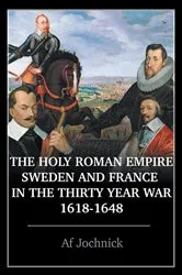 Book cover of The Holy Roman Empire, Sweden, and France in the Thirty Year War, 1618-1648 by Af Jochnick