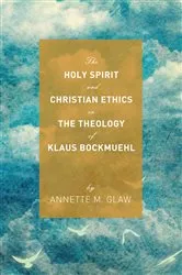 Book cover of The Holy Spirit and Christian Ethics in the Theology of Klaus Bockmuehl by Annette M. Glaw