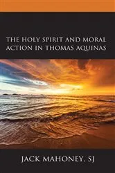 Book cover of The Holy Spirit and Moral Action in Thomas Aquinas by Mahoney, SJ, Jack