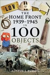 Book cover of The Home Front: 1939–1945 in 100 Objects by Austin J. Ruddy