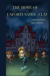 Book cover of The Home of Unfortunates - Clay by Archita Ravikumar & Tanvi Ambekar