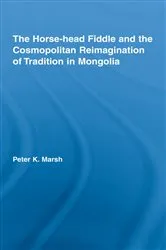 Book cover of The Horse-head Fiddle and the Cosmopolitan Reimagination of Tradition in Mongolia by Peter K. Marsh