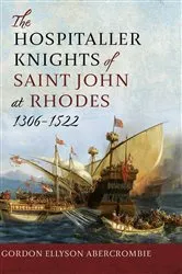 Book cover of The Hospitaller Knights of Saint John at Rhodes 1306-1522 by Gordon Ellyson Abercrombie