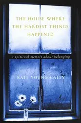 Book cover of The House Where the Hardest Things Happened by Kate Young Caley