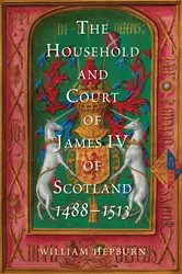 Book cover of The Household and Court of James IV of Scotland, 1488-1513 by William Hepburn