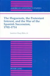 Book cover of The Huguenots, the Protestant Interest, and the War of the Spanish Succession, 1702-1714 by Laurence H. Boles