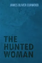 Book cover of The Hunted Woman by James Oliver Curwood