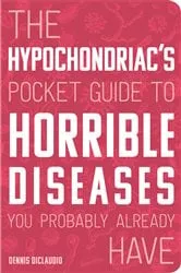 Book cover of The Hypochondriac's Pocket Guide to Horrible Diseases You Probably Already Have by Dennis DiClaudio