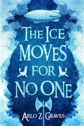 Book cover of The Ice Moves for No One by Arlo Z. Graves