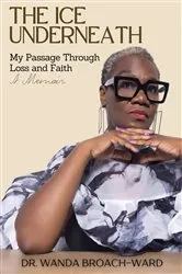 Book cover of The Ice Underneath: My Passage Through Loss and Faith by Dr. Wanda Broach-Ward