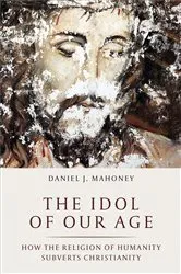 Book cover of The Idol of Our Age by Daniel J. Mahoney
