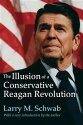 Book cover of The Illusion of a Conservative Reagan Revolution by Larry M. Schwab