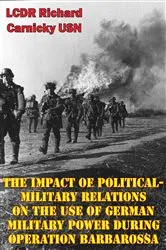 Book cover of The Impact Of Political-Military Relations On The Use Of German Military Power During Operation Barbarossa by LCDR Richard Carnicky USN