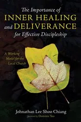 Book cover of The Importance of Inner Healing and Deliverance for Effective Discipleship by Johnathan Lee Shoo Chiang