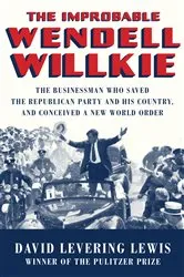 Book cover of The Improbable Wendell Willkie: The Businessman Who Saved the Republican Party and His Country, and Conceived a New World Order by David Levering Lewis