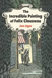 Book cover of The Incredible Painting of Felix Clousseau by Jon Agee