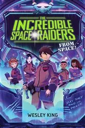 Book cover of The Incredible Space Raiders from Space! by Wesley King