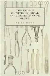 Book cover of The Indian Ornithological Collector's Vade Mecum - Containing Brief Practical Instructions for Collecting, Preserving, Packing, and Keeping Specimens of Birds, Eggs, Nests, Feathers and Skeletons by Allan Hume