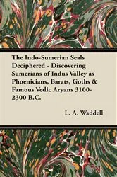 Book cover of The Indo-Sumerian Seals Deciphered - Discovering Sumerians of Indus Valley as Phoenicians, Barats, Goths & Famous Vedic Aryans 3100-2300 B.C. by L. A. Waddell