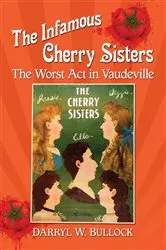 Book cover of The Infamous Cherry Sisters by Darryl W. Bullock