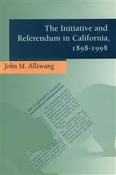 Book cover of The Initiative and Referendum in California, 1898-1998 by John M. Allswang