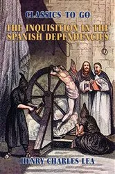 Book cover of The Inquisition in the Spanish Dependencies by Henry Charles Lea