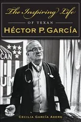 Book cover of The Inspiring Life of Texan Héctor P. García by Cecilia García Akers