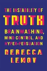 Book cover of The Instability of Truth: Brainwashing, Mind Control, and Hyper-Persuasion by Rebecca Lemov