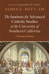 Book cover of The Institute for Advanced Catholic Studies at the University of Southern California by James L.SM Heft