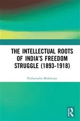 Book cover of The Intellectual Roots of India’s Freedom Struggle (1893-1918) by Prithwindra Mukherjee