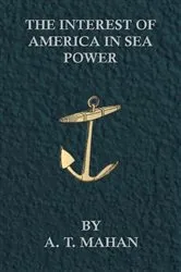 Book cover of The Interest of America in Sea Power, Present and Future by A. T. Mahan