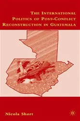 Book cover of The International Politics of Post-Conflict Reconstruction in Guatemala by N. Short