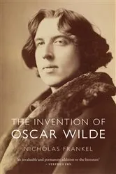 Book cover of The Invention of Oscar Wilde by Nicholas Frankel