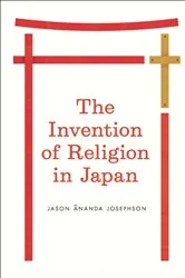 Book cover of The Invention of Religion in Japan by Jason Ananda Josephson