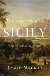 Book cover of The Invention of Sicily by Jamie Mackay