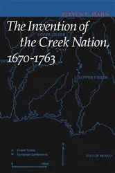 Book cover of The Invention of the Creek Nation, 1670-1763 by Steven C. Hahn