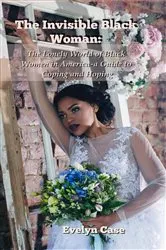 Book cover of The Invisible Black Woman...the Lonely World of Black Women in America - a Guide to Coping and Hoping by Evelyn Case