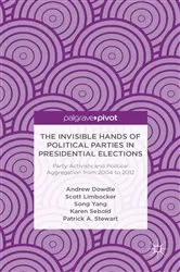 Book cover of The Invisible Hands of Political Parties in Presidential Elections: Party Activists and Political Aggregation from 2004 to 2012 by A. Dowdle
