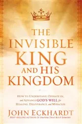 Book cover of The Invisible King and His Kingdom by John Eckhardt