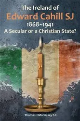 Book cover of The Ireland of Edward Cahill SJ 1868-1941 by Thomas Morrissey