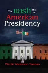 Book cover of The Irish and the American Presidency by Nicole Anderson Yanoso