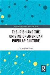 Book cover of The Irish and the Origins of American Popular Culture by Christopher Dowd