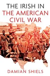 Book cover of The Irish in American Civil War by Damian Shiels