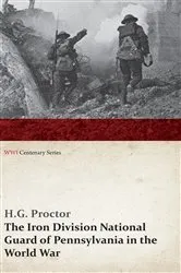 Book cover of The Iron Division National Guard of Pennsylvania in the World War (WWI Centenary Series) by H. G. Proctor