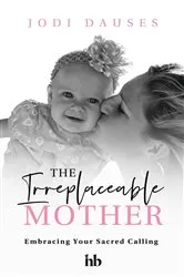 Book cover of The Irreplaceable Mother by Jodi Dauses