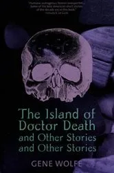 Book cover of The Island of Dr. Death and Other Stories and Other Stories by Gene Wolfe