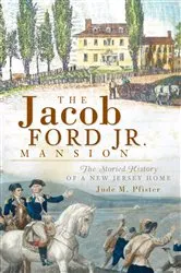 Book cover of The Jacob Ford Jr. Mansion: The Storied History of a New Jersey Home by Jude M. Pfister
