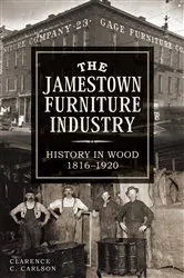 Book cover of The Jamestown Furniture Industry: History in Wood, 1816-1920 by Clarence Carlson